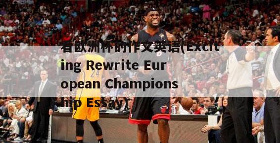 看欧洲杯的作文英语(Exciting Rewrite European Championship Essay)